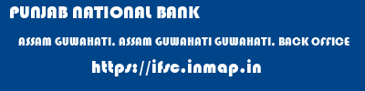 PUNJAB NATIONAL BANK  ASSAM GUWAHATI, ASSAM GUWAHATI GUWAHATI, BACK OFFICE  ifsc code